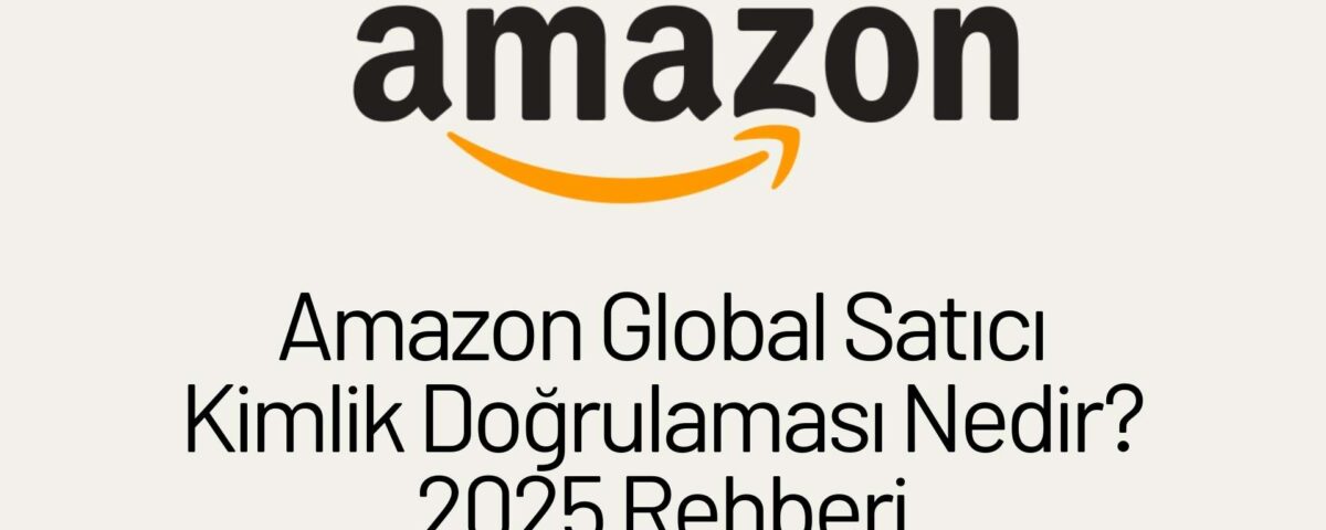 Amazon Global Satıcı Kimlik Doğrulaması Nedir? 2025 Rehberi 2 amazon global satici kimlik dogrulamasi